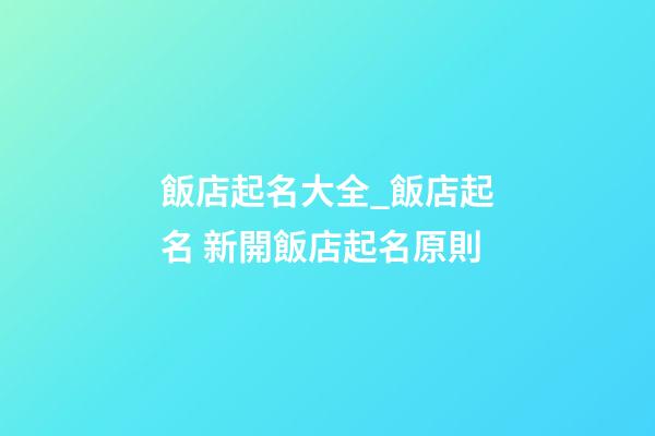 飯店起名大全_飯店起名 新開飯店起名原則